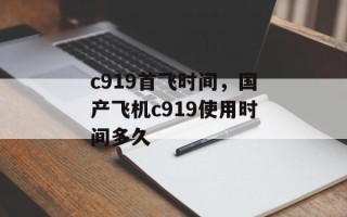 c919首飞时间，国产飞机c919使用时间多久
