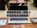 高铁能带水吗（高铁上带水的安全问题探究）