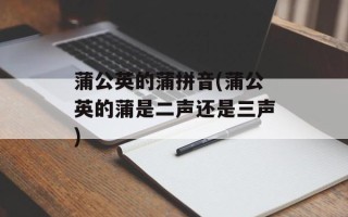 蒲公英的蒲拼音(蒲公英的蒲是二声还是三声)