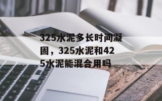 325水泥多长时间凝固，325水泥和425水泥能混合用吗