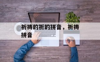 祈祷的祈的拼音，祈祷拼音