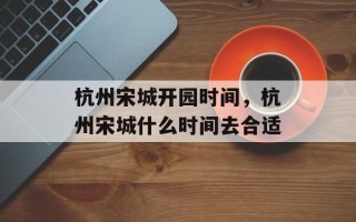 杭州宋城开园时间，杭州宋城什么时间去合适