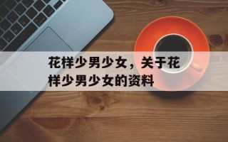 花样少男少女，关于花样少男少女的资料