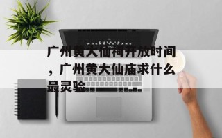 广州黄大仙祠开放时间，广州黄大仙庙求什么最灵验