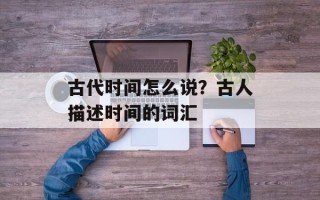 古代时间怎么说？古人描述时间的词汇