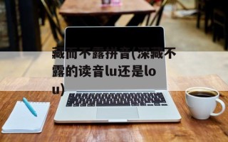藏而不露拼音(深藏不露的读音lu还是lou)