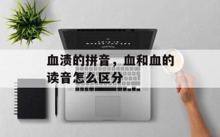 血渍的拼音，血和血的读音怎么区分