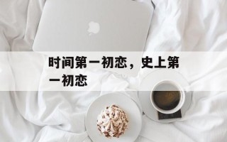时间第一初恋，史上第一初恋