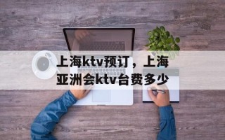 上海ktv预订，上海亚洲会ktv台费多少