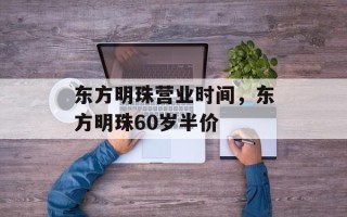 东方明珠营业时间，东方明珠60岁半价