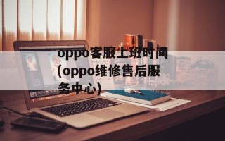 oppo客服上班时间(oppo维修售后服务中心)
