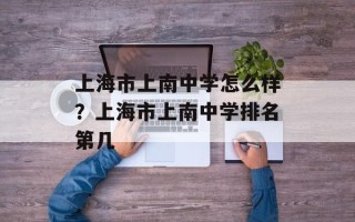 上海市上南中学怎么样？上海市上南中学排名第几