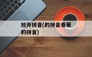 放开拼音(的拼音香蕉的拼音)