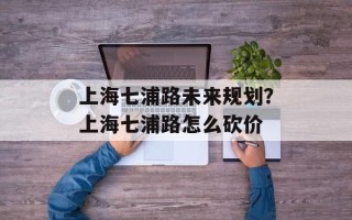 上海七浦路未来规划？上海七浦路怎么砍价