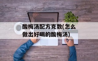 酸梅汤配方克数(怎么做出好喝的酸梅汤)