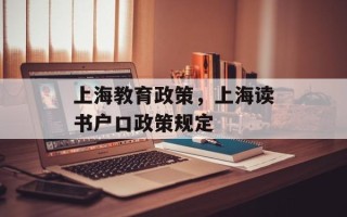 上海教育政策，上海读书户口政策规定