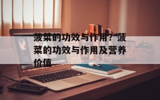 菠菜的功效与作用？菠菜的功效与作用及营养价值