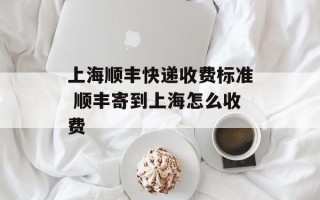 上海顺丰快递收费标准 顺丰寄到上海怎么收费