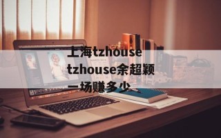 上海tzhouse tzhouse余超颖一场赚多少
