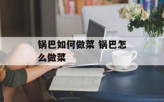 锅巴如何做菜 锅巴怎么做菜