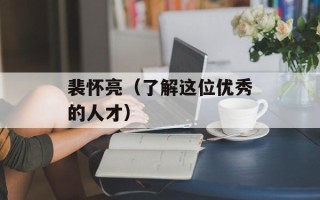 裴怀亮（了解这位优秀的人才）