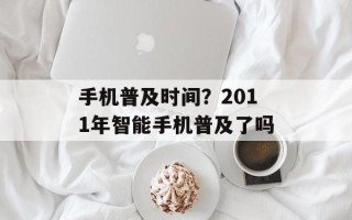 手机普及时间？2011年智能手机普及了吗