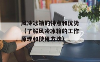 风冷冰箱的特点和优势（了解风冷冰箱的工作原理和使用方法）