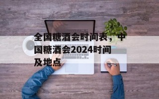 全国糖酒会时间表，中国糖酒会2024时间及地点
