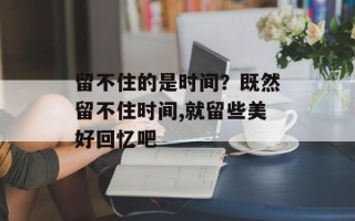 留不住的是时间？既然留不住时间,就留些美好回忆吧