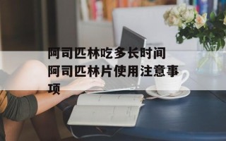 阿司匹林吃多长时间 阿司匹林片使用注意事项