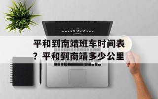 平和到南靖班车时间表？平和到南靖多少公里