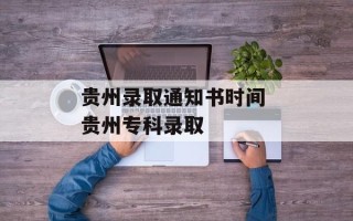 贵州录取通知书时间 贵州专科录取