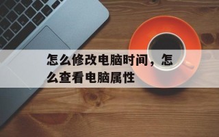 怎么修改电脑时间，怎么查看电脑属性