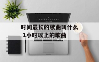 时间最长的歌曲叫什么 1小时以上的歌曲