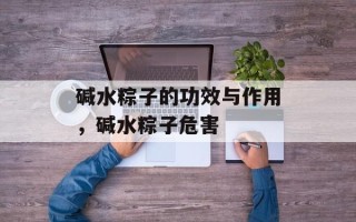 碱水粽子的功效与作用，碱水粽子危害