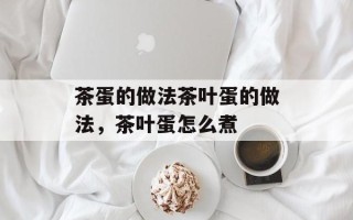 茶蛋的做法茶叶蛋的做法，茶叶蛋怎么煮