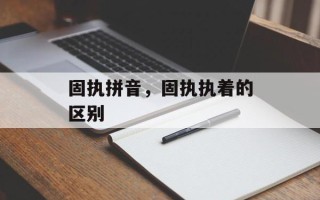 固执拼音，固执执着的区别