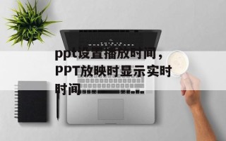 ppt设置播放时间，PPT放映时显示实时时间