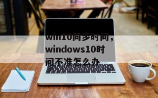 win10同步时间，windows10时间不准怎么办