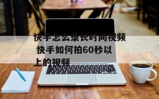 快手怎么录长时间视频 快手如何拍60秒以上的视频