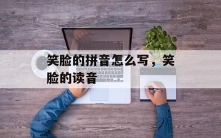 笑脸的拼音怎么写，笑脸的读音