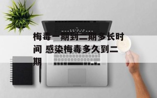 梅毒一期到二期多长时间 感染梅毒多久到二期