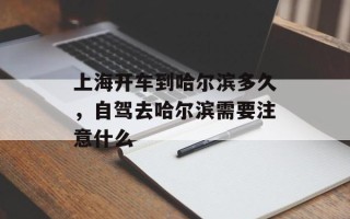 上海开车到哈尔滨多久，自驾去哈尔滨需要注意什么