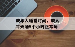 成年人睡觉时间，成人每天睡5个小时正常吗