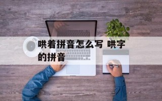 哄着拼音怎么写 哄字的拼音