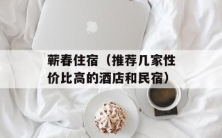 蕲春住宿（推荐几家性价比高的酒店和民宿）