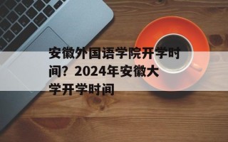 安徽外国语学院开学时间？2024年安徽大学开学时间