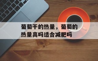葡萄干的热量，葡萄的热量高吗适合减肥吗
