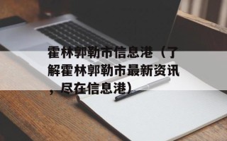 霍林郭勒市信息港（了解霍林郭勒市最新资讯，尽在信息港）