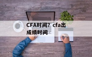 CFA时间？cfa出成绩时间